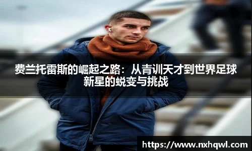 费兰托雷斯的崛起之路：从青训天才到世界足球新星的蜕变与挑战