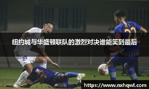 纽约城与华盛顿联队的激烈对决谁能笑到最后