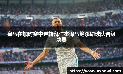 皇马在加时赛中逆转拜仁本泽马绝杀助球队晋级决赛